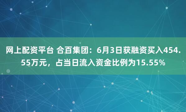 网上配资平台 合百集团：6月3日获融资买入454.55万元，占当日流入资金比例为15.55%