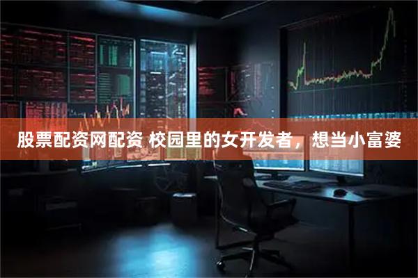 股票配资网配资 校园里的女开发者，想当小富婆