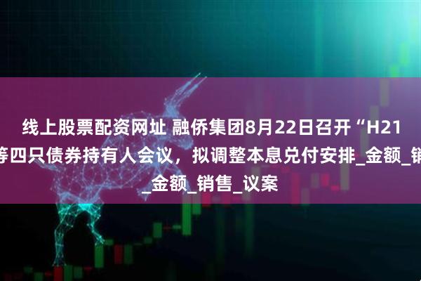 线上股票配资网址 融侨集团8月22日召开“H21融侨1”等四只债券持有人会议，拟调整本息兑付安排_金额_销售_议案
